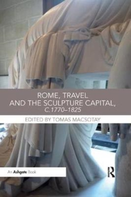 Rome, Travel and the Sculpture Capital, c.1770-1825, Paperback / softback Book