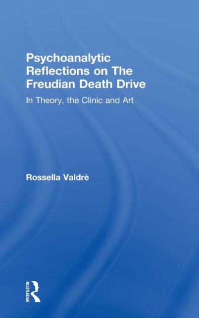 Psychoanalytic Reflections on The Freudian Death Drive : In Theory, the Clinic, and Art, Hardback Book