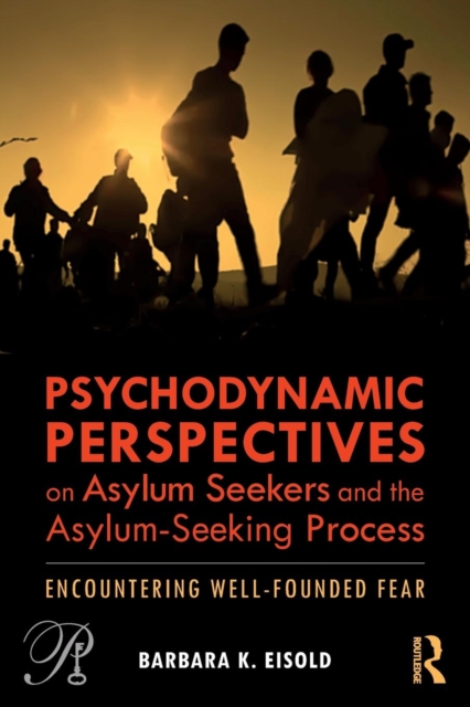 Psychodynamic Perspectives on Asylum Seekers and the Asylum-Seeking Process : Encountering Well-Founded Fear, Paperback / softback Book