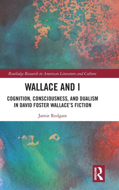 Wallace and I : Cognition, Consciousness, and Dualism in David Foster Wallace’s Fiction, Hardback Book