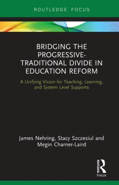 Bridging the Progressive-Traditional Divide in Education Reform : A Unifying Vision for Teaching, Learning, and System Level Supports, Hardback Book