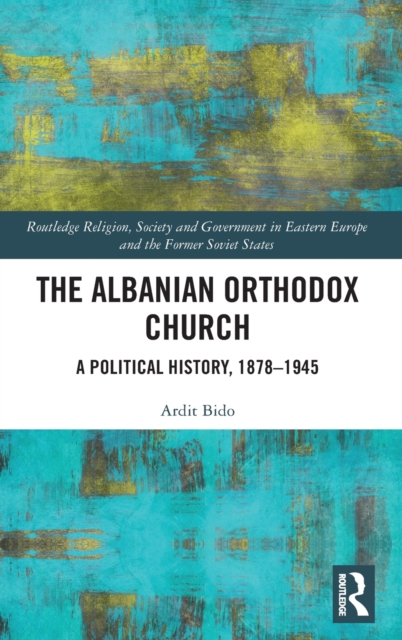 The Albanian Orthodox Church : A Political History, 1878–1945, Hardback Book