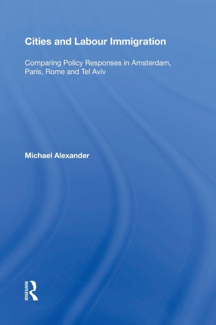 Cities and Labour Immigration : Comparing Policy Responses in Amsterdam, Paris, Rome and Tel Aviv, Paperback / softback Book