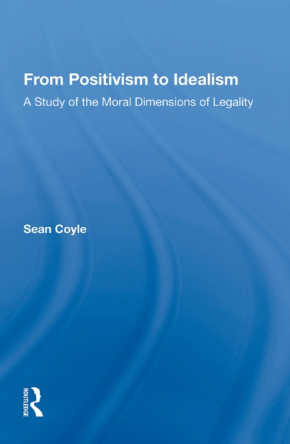 From Positivism to Idealism : A Study of the Moral Dimensions of Legality, Paperback / softback Book