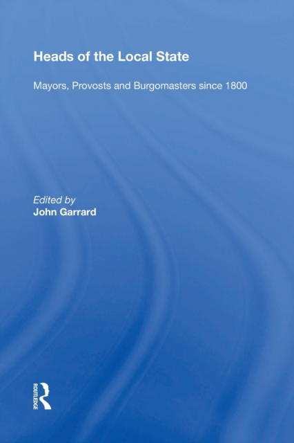 Heads of the Local State : Mayors, Provosts and Burgomasters since 1800, Paperback / softback Book