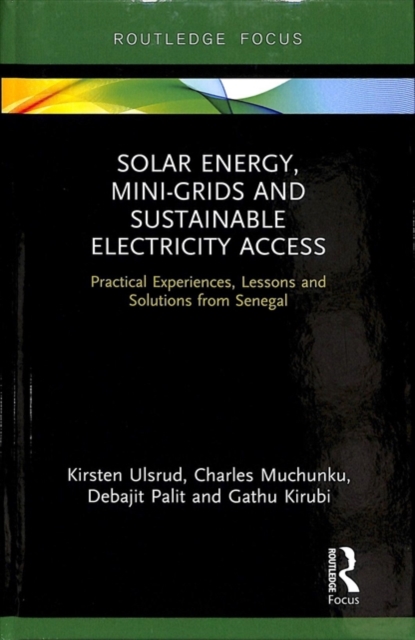 Solar Energy, Mini-grids and Sustainable Electricity Access : Practical Experiences, Lessons and Solutions from Senegal, Hardback Book