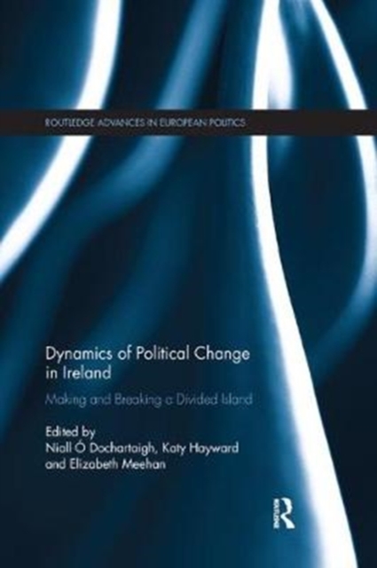 Dynamics of Political Change in Ireland : Making and Breaking a Divided Island, Paperback / softback Book