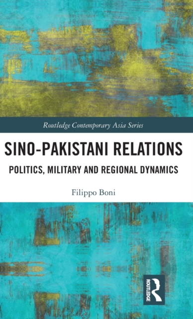 Sino-Pakistani Relations : Politics, Military and Regional Dynamics, Hardback Book
