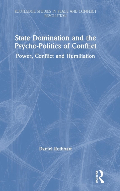 State Domination and the Psycho-Politics of Conflict : Power, Conflict and Humiliation, Hardback Book