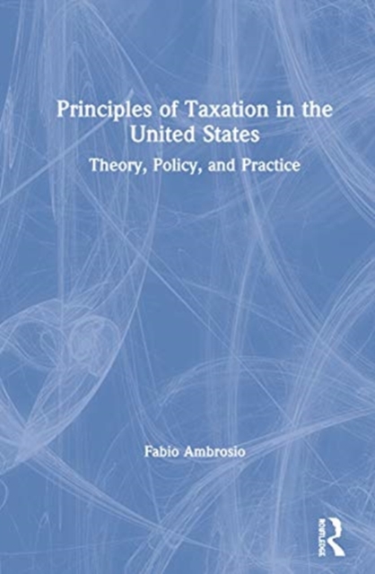 Principles of Taxation in the United States : Theory, Policy, and Practice, Hardback Book