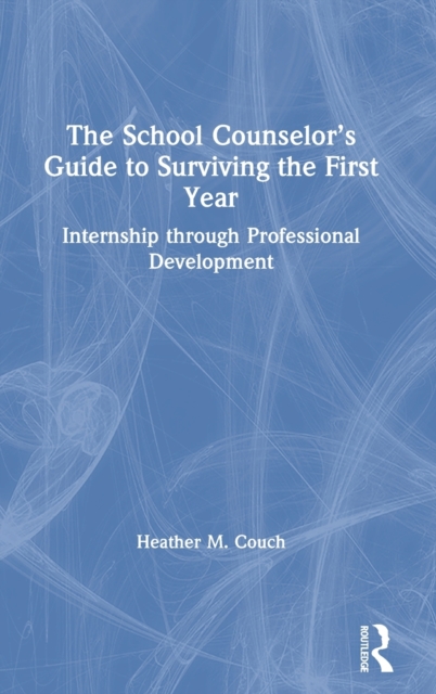 The School Counselor’s Guide to Surviving the First Year : Internship through Professional Development, Hardback Book