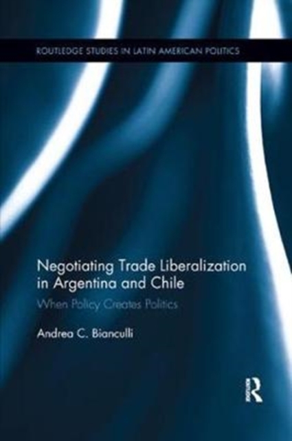 Negotiating Trade Liberalization in Argentina and Chile : When Policy creates Politics, Paperback / softback Book