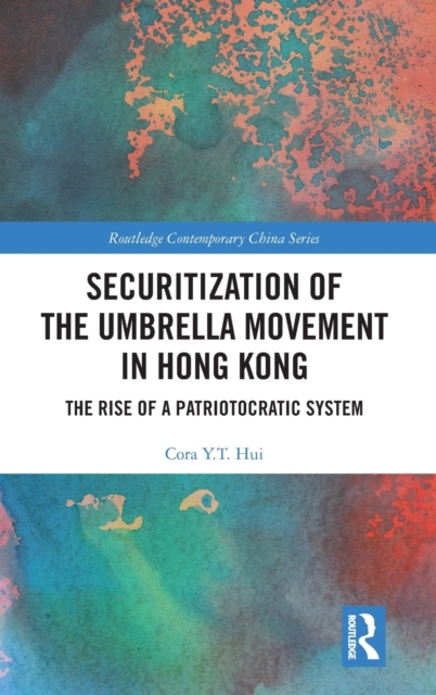 Securitization of the Umbrella Movement in Hong Kong : The Rise of a Patriotocratic System, Hardback Book
