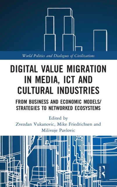 Digital Value Migration in Media, ICT and Cultural Industries : From Business and Economic Models/Strategies to Networked Ecosystems, Hardback Book