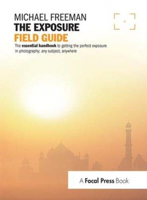 The Exposure Field Guide : The essential handbook to getting the perfect exposure in photography; any subject, anywhere, Hardback Book