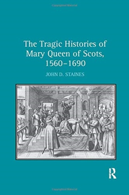 The Tragic Histories of Mary Queen of Scots, 1560-1690 : Rhetoric, Passions and Political Literature, Paperback / softback Book