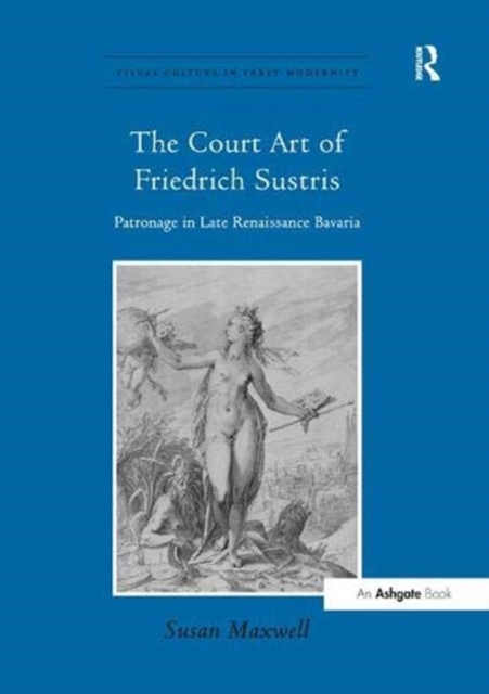 The Court Art of Friedrich Sustris : Patronage in Late Renaissance Bavaria, Paperback / softback Book