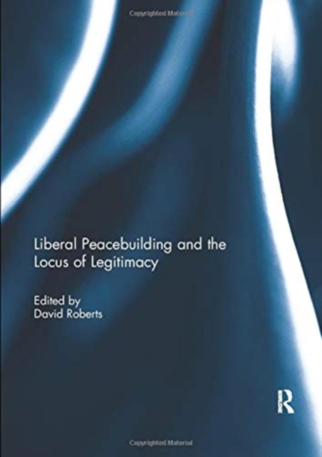 Liberal Peacebuilding and the Locus of Legitimacy, Paperback / softback Book