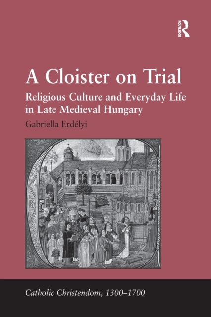A Cloister on Trial : Religious Culture and Everyday Life in Late Medieval Hungary, Paperback / softback Book