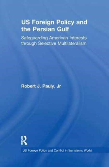 US Foreign Policy and the Persian Gulf : Safeguarding American Interests through Selective Multilateralism, Paperback / softback Book