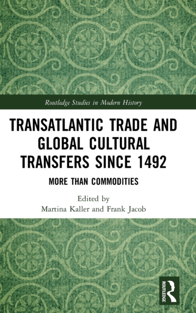 Transatlantic Trade and Global Cultural Transfers Since 1492 : More than Commodities, Hardback Book
