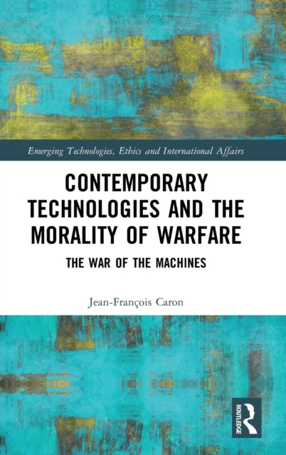 Contemporary Technologies and the Morality of Warfare : The War of the Machines, Hardback Book