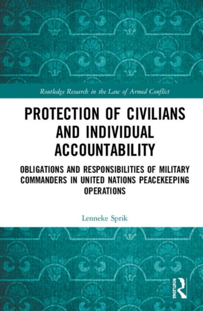 Protection of Civilians and Individual Accountability : Obligations and Responsibilities of Military Commanders in United Nations Peacekeeping Operations, Hardback Book