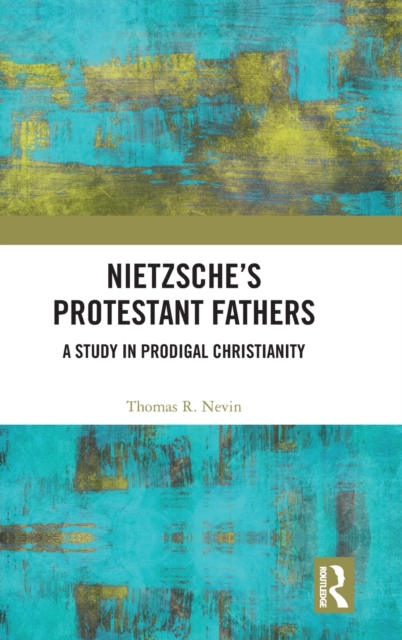 Nietzsche's Protestant Fathers : A Study in Prodigal Christianity, Hardback Book