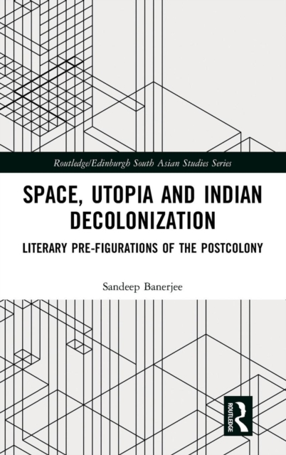 Space, Utopia and Indian Decolonization : Literary Pre-Figurations of the Postcolony, Hardback Book