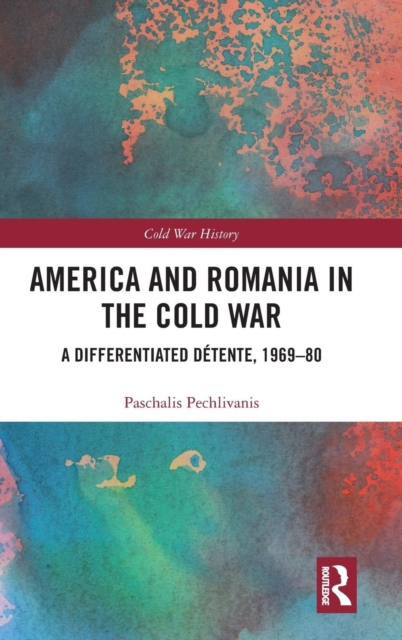 America and Romania in the Cold War : A Differentiated Detente, 1969-80, Hardback Book