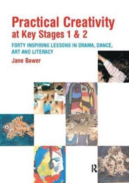 Practical Creativity at Key Stages 1 & 2 : 40 Inspiring Lessons in Drama, Dance, Art and Literacy, Hardback Book