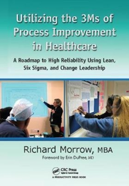 Utilizing the 3Ms of Process Improvement in Healthcare : A Roadmap to High Reliability Using Lean, Six Sigma, and Change Leadership, Hardback Book