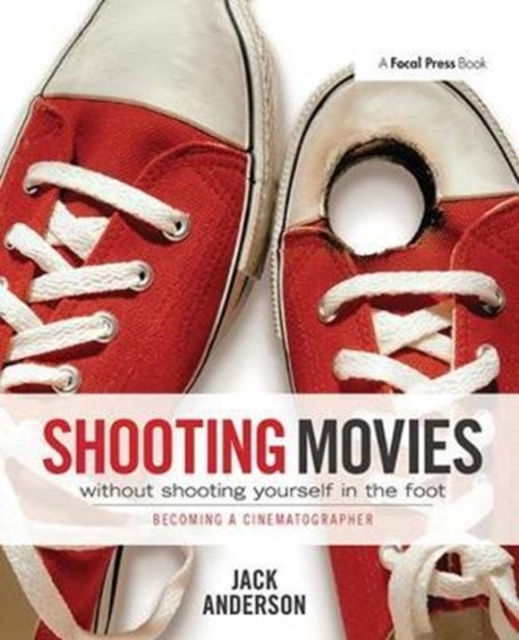 Shooting Movies Without Shooting Yourself in the Foot : Becoming a Cinematographer, Hardback Book