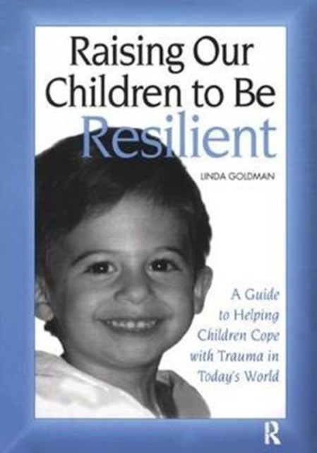 Raising Our Children to Be Resilient : A Guide to Helping Children Cope with Trauma in Today's World, Hardback Book