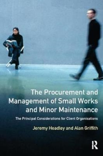 The Procurement and Management of Small Works and Minor Maintenance : The Principal Considerations for Client Organisations, Hardback Book