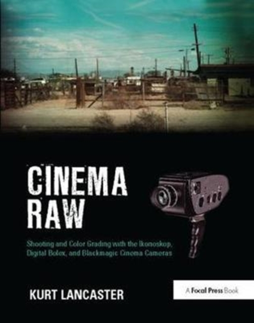 Cinema Raw : Shooting and Color Grading with the Ikonoskop, Digital Bolex, and Blackmagic Cinema Cameras, Hardback Book