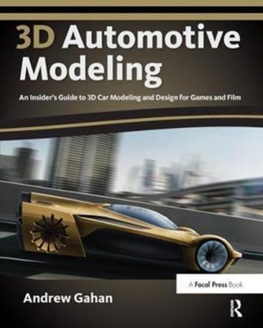 3D Automotive Modeling : An Insider's Guide to 3D Car Modeling and Design for Games and Film, Hardback Book