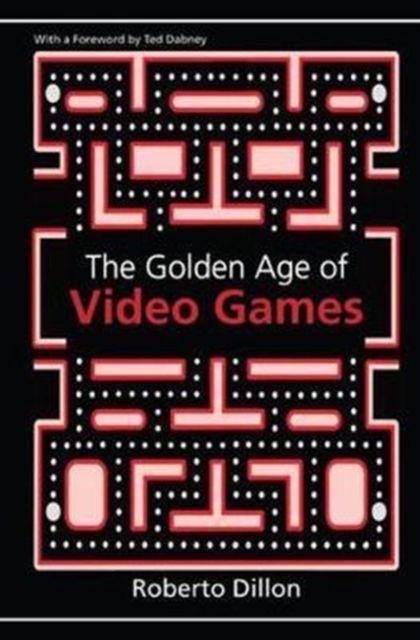 The Golden Age of Video Games : The Birth of a Multibillion Dollar Industry, Hardback Book