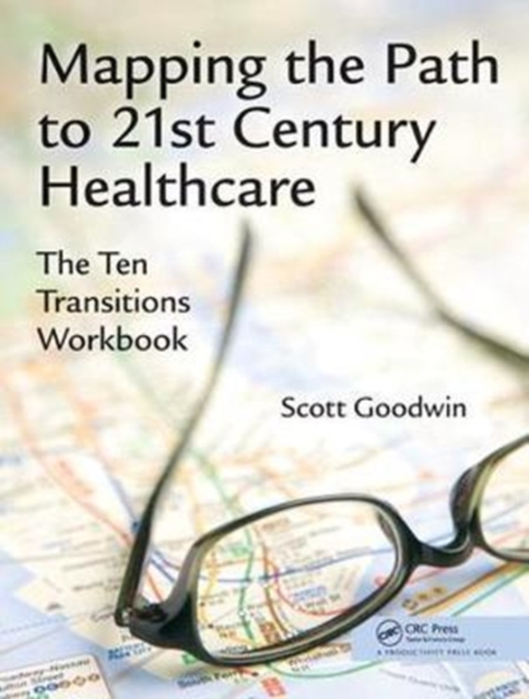 Mapping the Path to 21st Century Healthcare : The Ten Transitions Workbook, Hardback Book