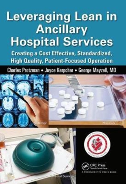 Leveraging Lean in Ancillary Hospital Services : Creating a Cost Effective, Standardized, High Quality, Patient-Focused Operation, Hardback Book