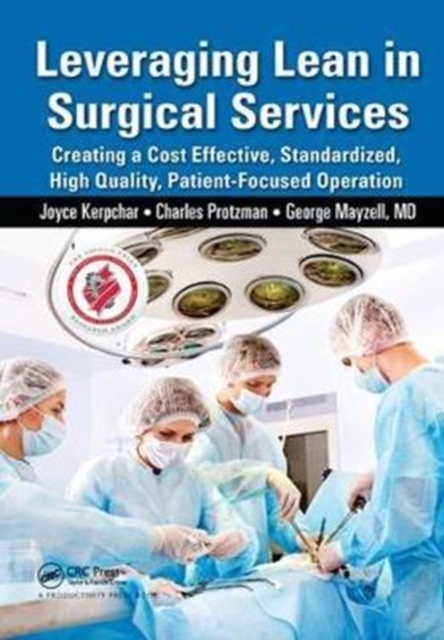 Leveraging Lean in Surgical Services : Creating a Cost Effective, Standardized, High Quality, Patient-Focused Operation, Hardback Book