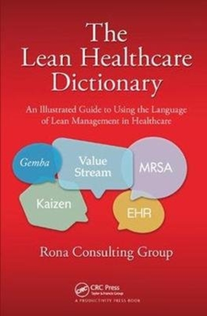 The Lean Healthcare Dictionary : An Illustrated Guide to Using the Language of Lean Management in Healthcare, Hardback Book