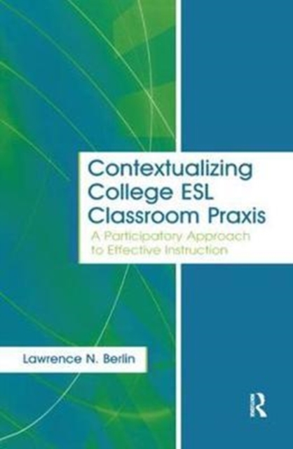 Contextualizing College ESL Classroom Praxis : A Participatory Approach to Effective Instruction, Hardback Book