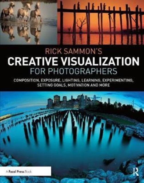 Rick Sammon’s Creative Visualization for Photographers : Composition, exposure, lighting, learning, experimenting, setting goals, motivation and more, Hardback Book