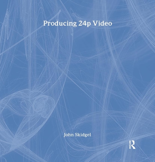 Producing 24p Video : Covers the Canon XL2 and the Panasonic DVX-100a DV Expert Series, Hardback Book