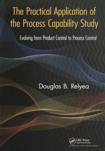 The Practical Application of the Process Capability Study : Evolving From Product Control to Process Control, Hardback Book