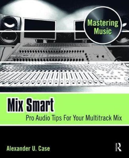 Mix Smart : Pro Audio Tips For Your Multitrack Mix, Hardback Book