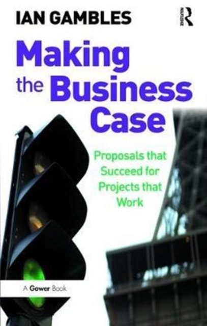 Making the Business Case : Proposals that Succeed for Projects that Work, Hardback Book