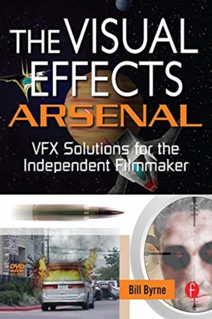 The Visual Effects Arsenal : VFX Solutions for the Independent Filmmaker, Hardback Book