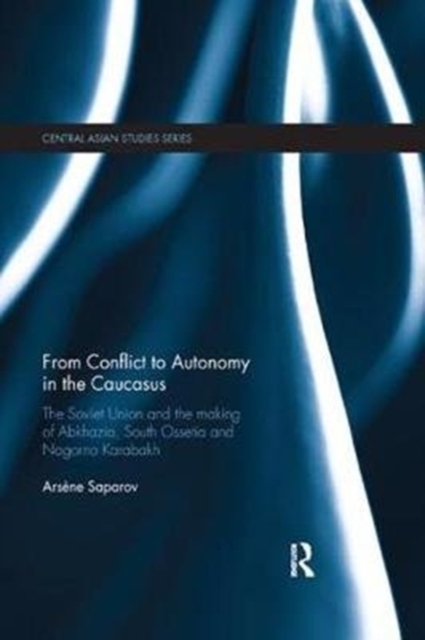 From Conflict to Autonomy in the Caucasus : The Soviet Union and the Making of Abkhazia, South Ossetia and Nagorno Karabakh, Paperback / softback Book